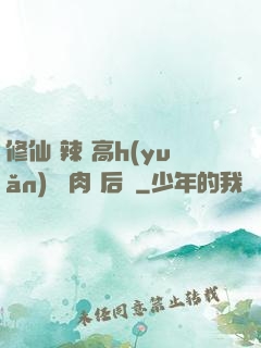 修仙 辣 高h(yuǎn) 濃肉 后宮